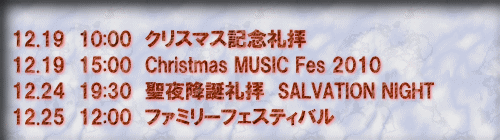 12.19@10:00@NX}XLOq 12.19@15:00@Christmas MUSIC Fes 2010 12.24@19:30@~aq@SALVATION NIGHT 12.25@12:00@t@~[tFXeBo